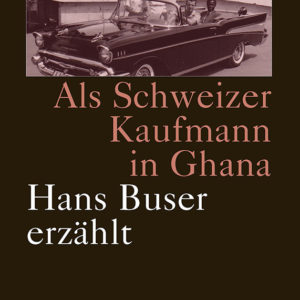 Als Schweizer Kaufmann in Ghana. Hans Buser erzählt