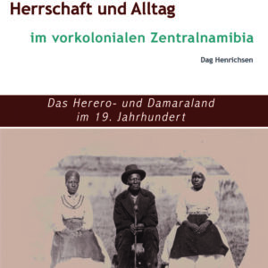 Herrschaft und Alltag im vorkolonialen Zentralnamibia. Das Herero- und Damaraland im 19. Jahrhundert